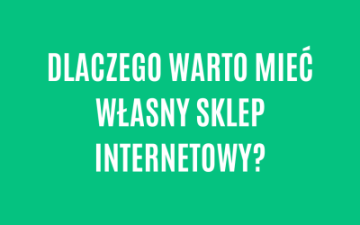Dlaczego warto mieć własny sklep internetowy?