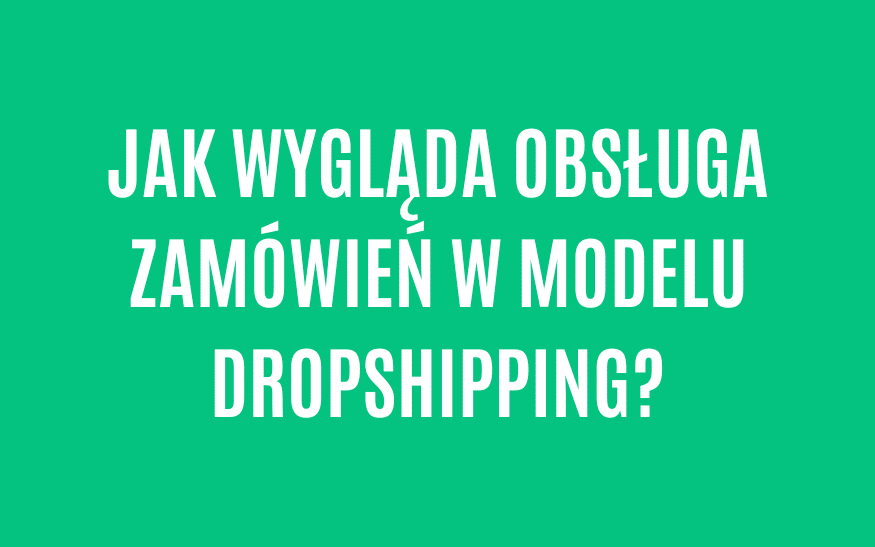Jak wygląda obsługa zamówień w modelu dropshipping?