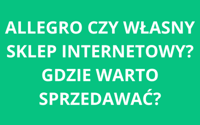 Allegro czy własny sklep internetowy? Gdzie warto sprzedawać?