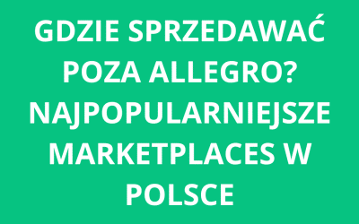 Gdzie sprzedawać poza Allegro? Najpopularniejsze marketplaces w Polsce