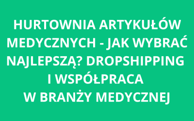Hurtownia artykułów medycznych – jak wybrać najlepszą? Dropshipping i współpraca w branży medycznej