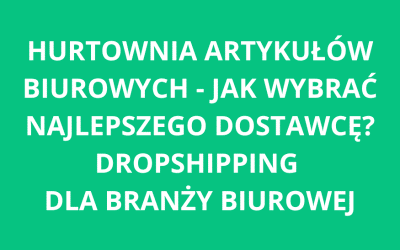 Hurtownia artykułów biurowych – jak wybrać najlepszego dostawce? Dropshipping dla branży biurowej