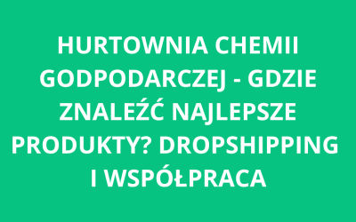 Hurtownia chemii gospodarczej – gdzie znaleźć najlepsze produkty? Dropshipping i współpraca