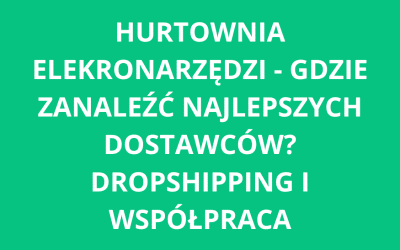 Hurtownia elektronarzędzi – gdzie znaleźć najlepszych dostawców? Dropshipping i współpraca