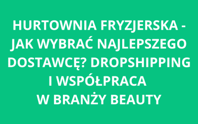 Hurtownia fryzjerska – jak wybrać najlepszego dostawcę? Dropshipping i współpraca w branży beauty
