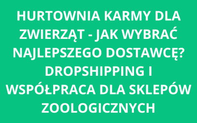Hurtownia karmy dla zwierząt – jak wybrać najlepszego dostawcę? Dropshipping i współpraca dla sklepów zoologicznych