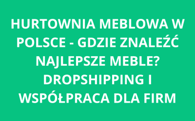 Hurtownia meblowa w Polsce – gdzie znaleźć najlepsze meble? Dropshipping i współpraca dla firm