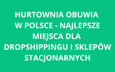 Hurtownia obuwia w Polsce – najlepsze miejsca dla dropshippingu i sklepów stacjonarnych