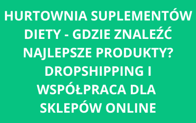 Hurtownia suplementów diety – gdzie znaleźć najlepsze produkty? Dropshipping i współpraca dla sklepów online