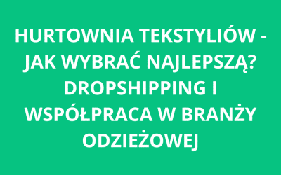 Hurtownia tekstyliów – jak wybrać najlepszą? Dropshipping i współpraca w branży odzieżowej